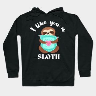 I Like You A Sloth - Cute and Funny Hoodie